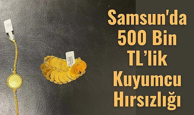 Samsun'da 500 Bin TL’lik Kuyumcu Hırsızlığı Aydınlatıldı