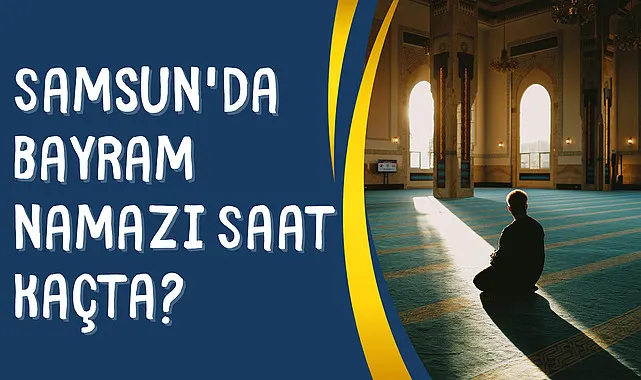 Samsun'da Bayram Namazı Saat kaçta Bayram namazı nasıl kılınır?