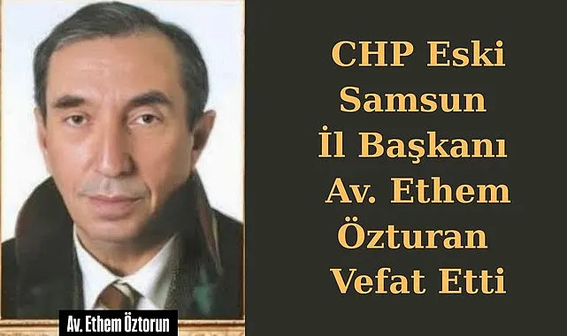Samsun'da CHP Eski İl Başkanı Ethem Özturan Vefat Etti