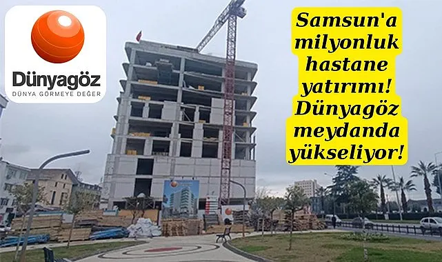 Samsun'da Dünyagöz'ün yeni hizmet binası yükseliyor!