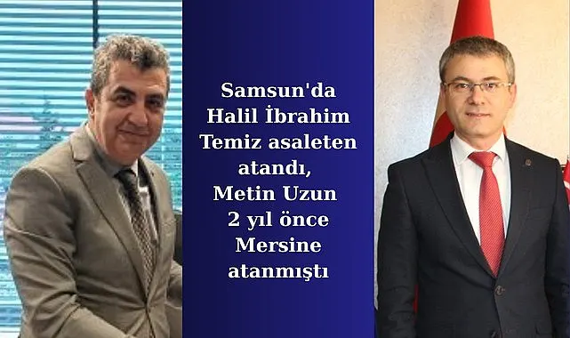 Samsun'da Halil İbrahim Temiz asaleten atandı, Metin Uzun 2 yıl önce  Mersine atanmıştı