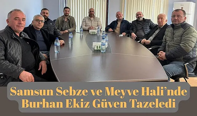 Samsun Sebze ve Meyve Hali'nde Burhan Ekiz Güven Tazeledi