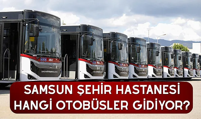 Samsun Şehir Hastanesi hangi otobüsler gidiyor?