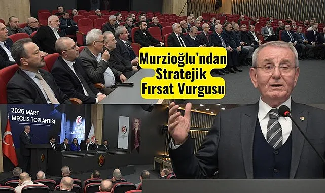 Samsun TSO Başkanı Murzioğlu'ndan Stratejik Fırsat Vurgusu