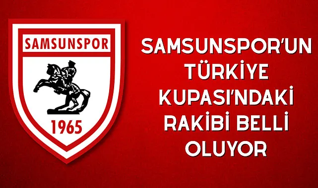 Samsunspor’un Türkiye Kupası’ndaki rakibi Belli Oluyor