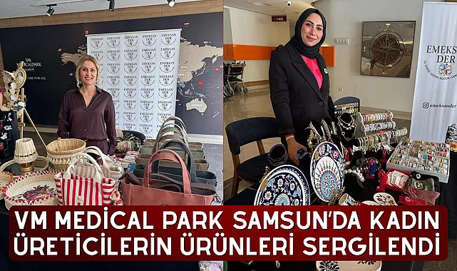 VM Medical Park Samsun’da kadın üreticilerin ürünleri sergilendi