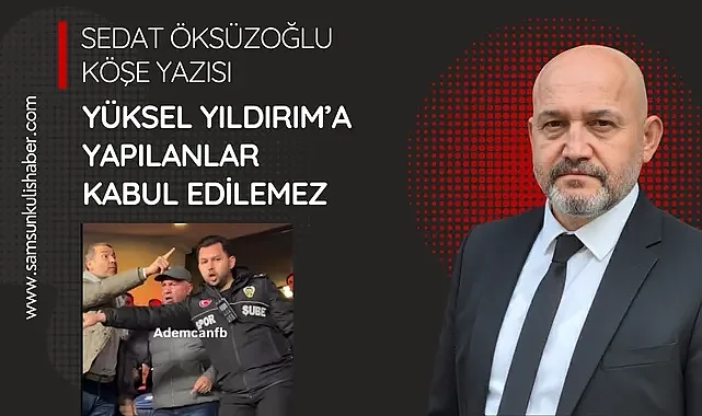 Yüksel Yıldırım'a Yapılanlar Kabul Edilemez