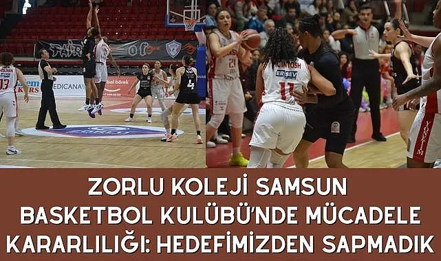 Zorlu Koleji Samsun Basketbol Kulübü’nde Mücadele Kararlılığı: Hedefimizden Sapmadık