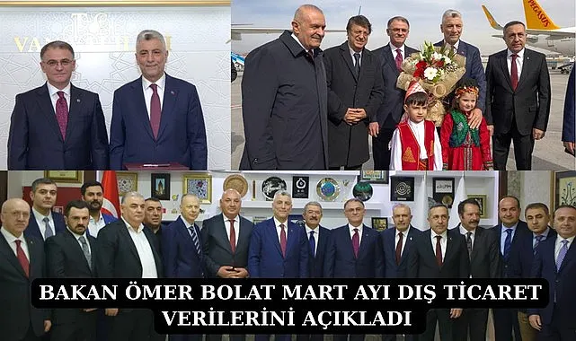 BAKAN ÖMER BOLAT MART AYI DIŞ TİCARET VERİLERİNİ AÇIKLADI 