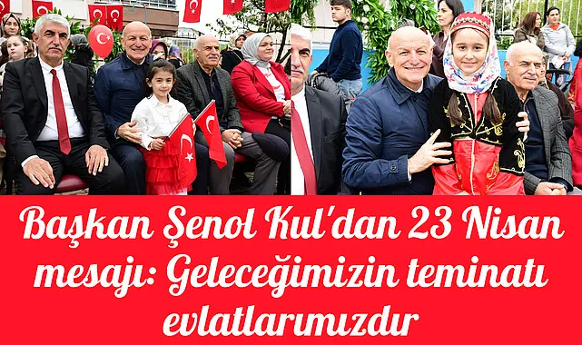 Başkan Şenol Kul'dan 23 Nisan mesajı: Geleceğimizin teminatı evlatlarımızdır
