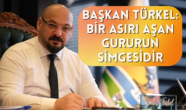 Başkan Türkel: Bir asırı aşan gururun simgesidir