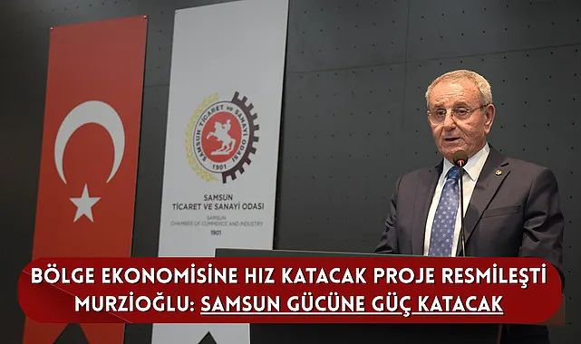 Bölge Ekonomisine Hız Katacak Proje Resmileşti Murzioğlu: Samsun gücüne güç katacak