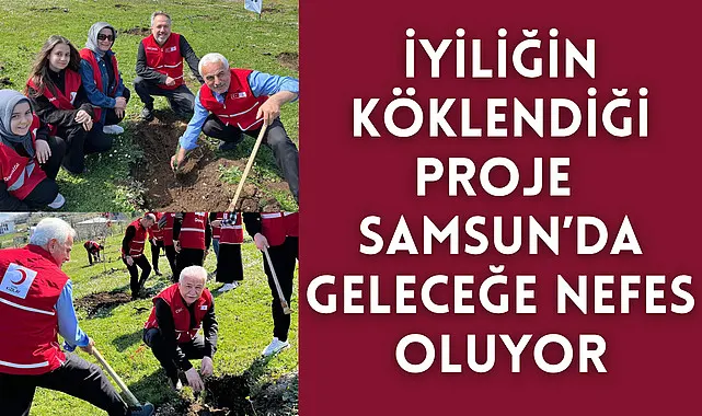 İyiliğin Köklendiği Proje Samsun’da Geleceğe Nefes Oluyor
