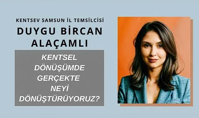 KENTSEL DÖNÜŞÜMDE GERÇEKTE NEYİ DÖNÜŞTÜRÜYORUZ?