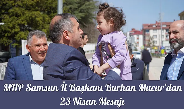 MHP Samsun İl Başkanı Burhan Mucur’dan 23 Nisan Mesajı