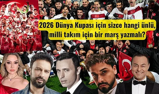 Milli Takımımızın 2026 Dünya Kupası Marşını hangi ünlü yazmalı?