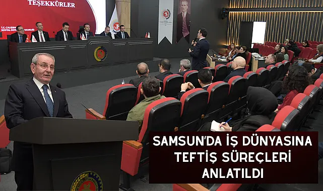 Samsun'da İş Dünyasına Teftiş Süreçleri Anlatıldı