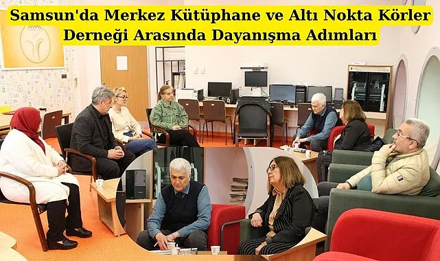 Samsun'da Merkez Kütüphane ve Altı Nokta Körler Derneği Arasında Dayanışma Adımları