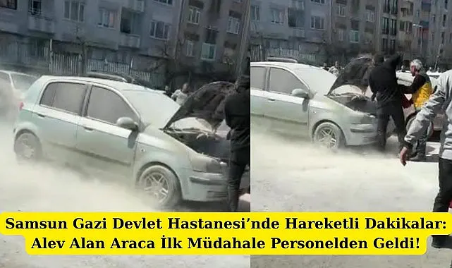 Samsun Gazi Devlet Hastanesi otoparkında araç yandı!