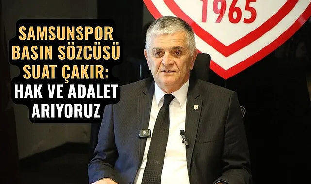 SAMSUNSPOR BASIN SÖZCÜSÜ SUAT ÇAKIR: HAK VE ADALET ARIYORUZ