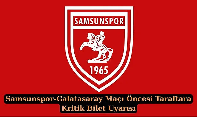 Samsunspor'dan Galatasaray Maçı Öncesi Bilet Uyarısı ve Kart İptal Süresi!