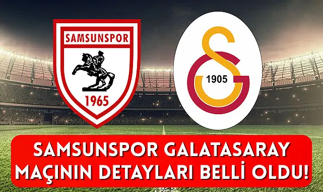 Samsunspor Galatasaray maçının detayları belli oldu!