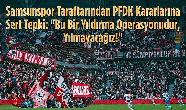 Samsunspor Taraftarından PFDK Kararlarına Sert Tepki: Yüksel Yıldırım Yalnız Değildir!