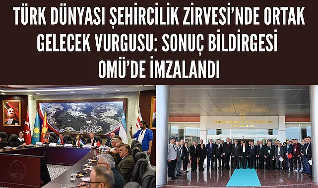 Türk Dünyası Şehircilik Zirvesi’nde ortak gelecek vurgusu: Sonuç Bildirgesi OMÜ’de imzalandı