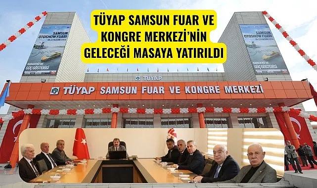 TÜYAP SAMSUN FUAR VE KONGRE MERKEZİ’NİN GELECEĞİ MASAYA YATIRILDI