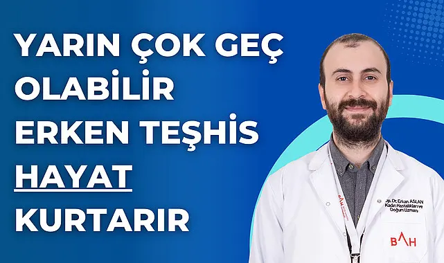 Yarın çok geç olabilir erken teşhis hayat kurtarır