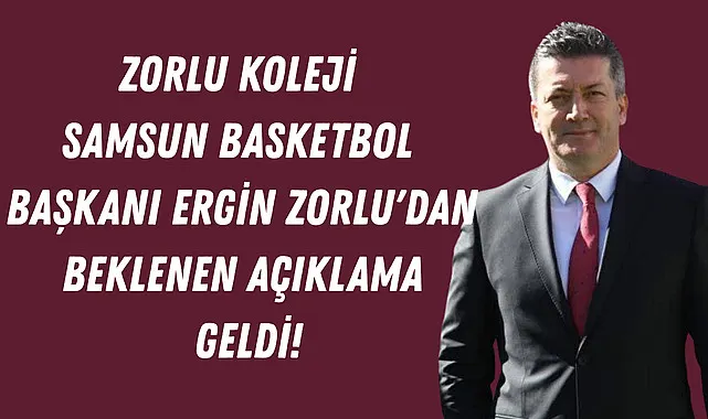 Zorlu koleji samsun basketbol başkanı Ergin Zorlu'dan beklenen açıklama geldi!
