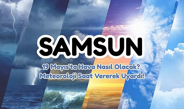19 Mayıs Salı Samsun'da Hava Nasıl Olacak? Meteoroloji Saat Vererek Uyardı!