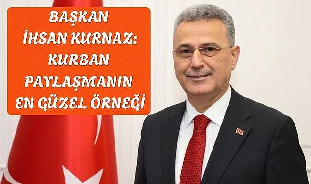 Başkan İhsan Kurnaz: Kurban Paylaşmanın En Güzel Örneği
