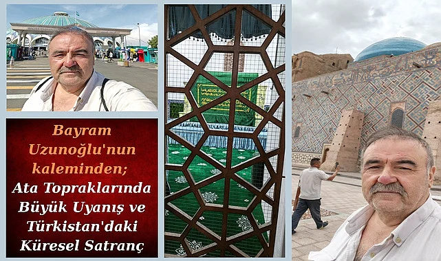 Bayram Uzunoğlu'nun kaleminden; Ata Topraklarında Büyük Uyanış ve Türkistan'daki Küresel Satranç