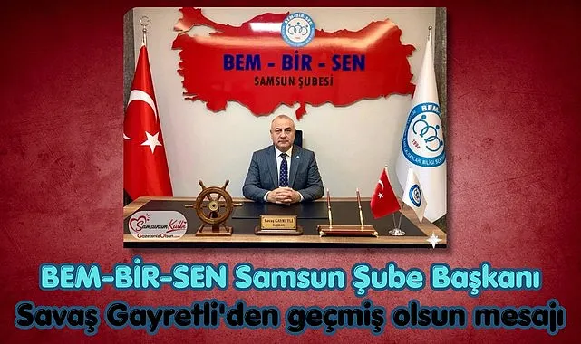 BEM-BİR-SEN Samsun Şube Başkanı Savaş Gayretli'den geçmiş olsun mesajı