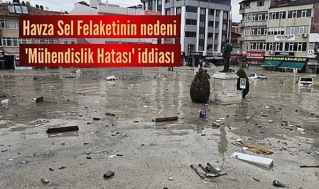 Havza Sel Felaketinin nedeni 'Mühendislik Hatası' iddiası