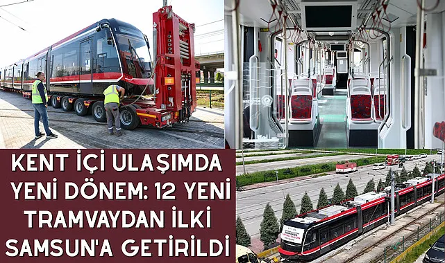 Kent içi ulaşımda yeni dönem: 12 yeni tramvaydan ilki Samsun'a getirildi