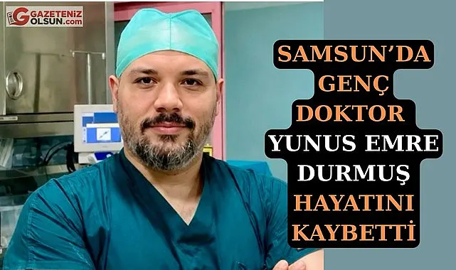 Samsun'da beyin cerrahı Yunus Emre Durmuş vefat etti