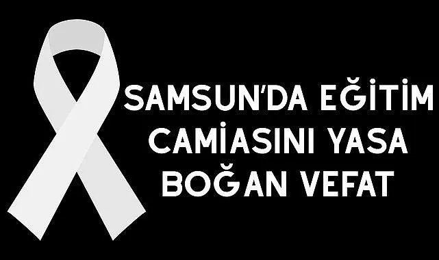 Samsun’da Eğitim Camiasını Yasa Boğan Vefat