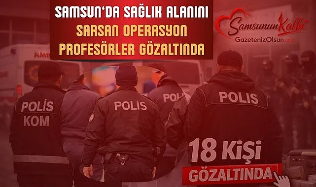 Samsun’da sağlık alanını sarsan operasyon profesörler gözaltında