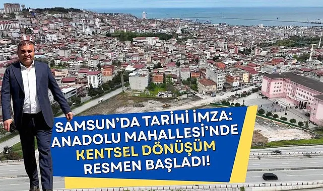 Samsun’da Tarihi İmza: Anadolu Mahallesi’nde Kentsel Dönüşüm Resmen Başladı