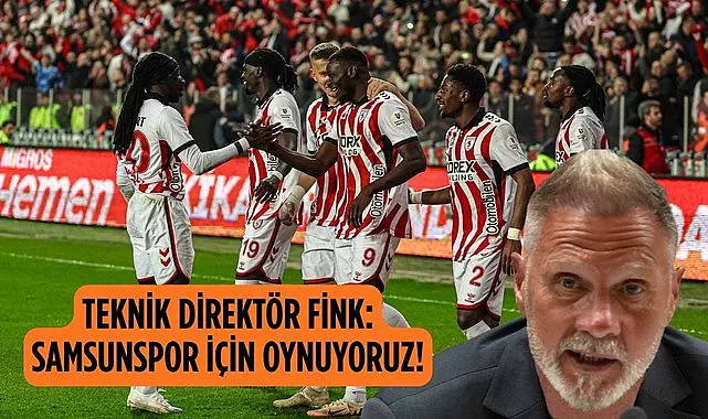 TEKNİK DİREKTÖR FİNK: SAMSUNSPOR İÇİN OYNUYORUZ!