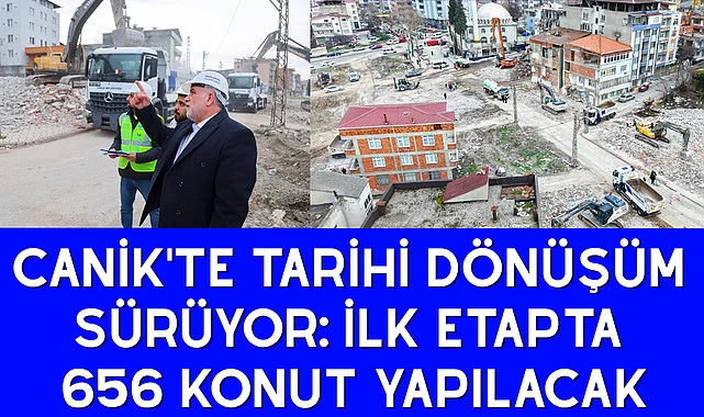 Canik'te Tarihi Dönüşüm Sürüyor: İlk Etapta 656 Konut Yapılacak
