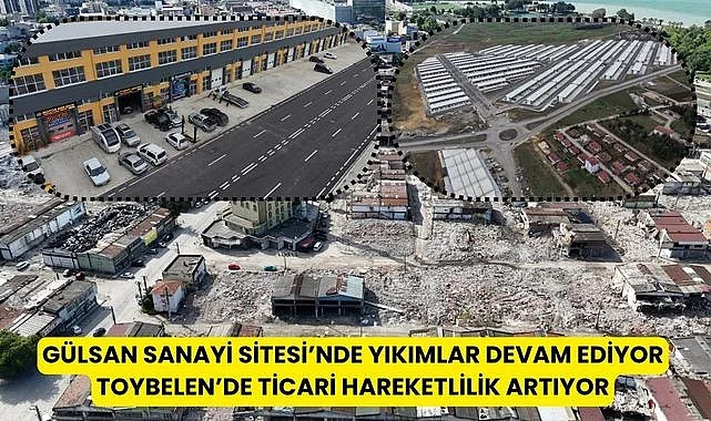 Gülsan Sanayi Sitesi'nde yıkım, Toybelen'de ticari hareketlilik!