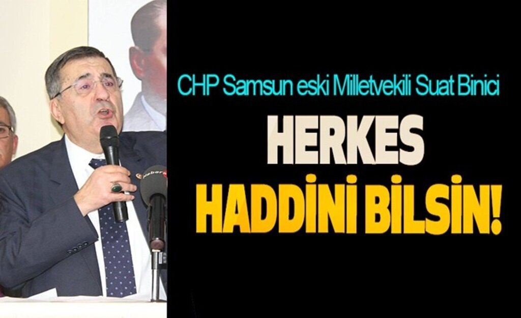 CHP Samsun eski Milletvekili Suat Binici: Herkes haddini bilsin!