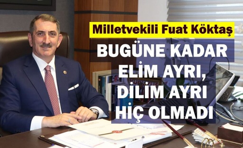 Milletvekili Fuat Köktaş: Bugüne kadar elim ayrı, dilim ayrı hiç olmadı