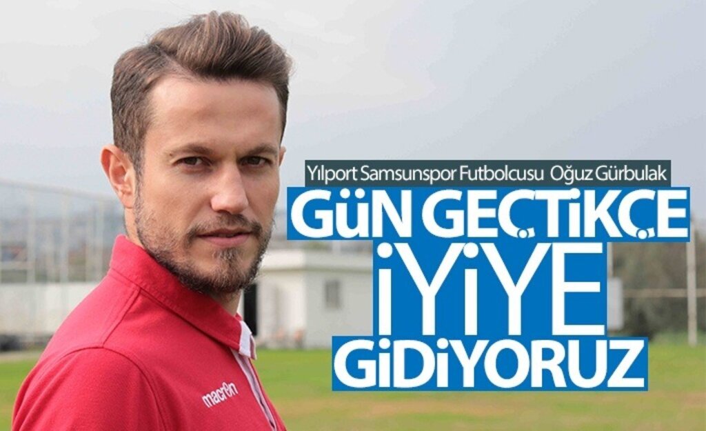 Oğuz Gürbulak: Gün geçtikçe iyiye gidiyoruz