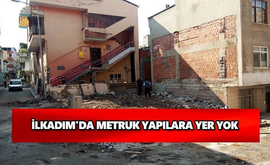 İlkadım'da metruk yapılara yer yok
