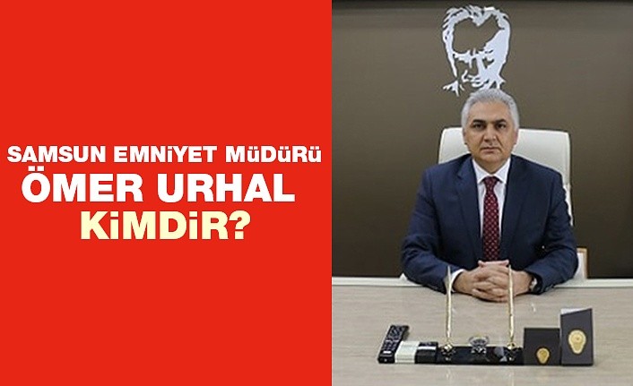 Samsun Emniyet Müdürü Ömer Urhal kimdir?
