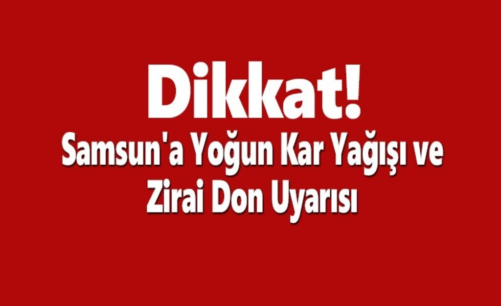 Dikkat! Samsun'a Yoğun Kar Yağışı ve Zirai Don ve Uyarısı